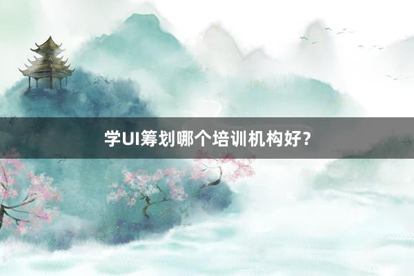 学UI筹划哪个培训机构好？