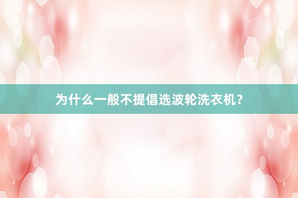 为什么一般不提倡选波轮洗衣机?