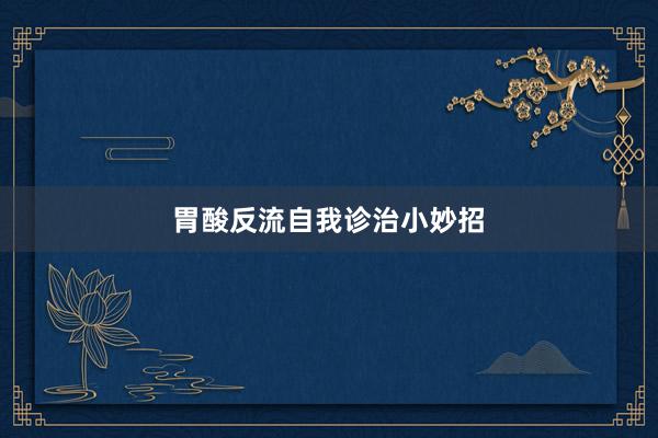 胃酸反流自我诊治小妙招