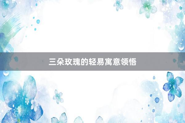 三朵玫瑰的轻易寓意领悟